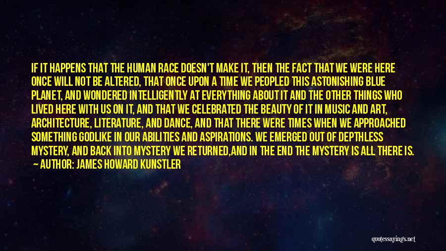 James Howard Kunstler Quotes: If It Happens That The Human Race Doesn't Make It, Then The Fact That We Were Here Once Will Not