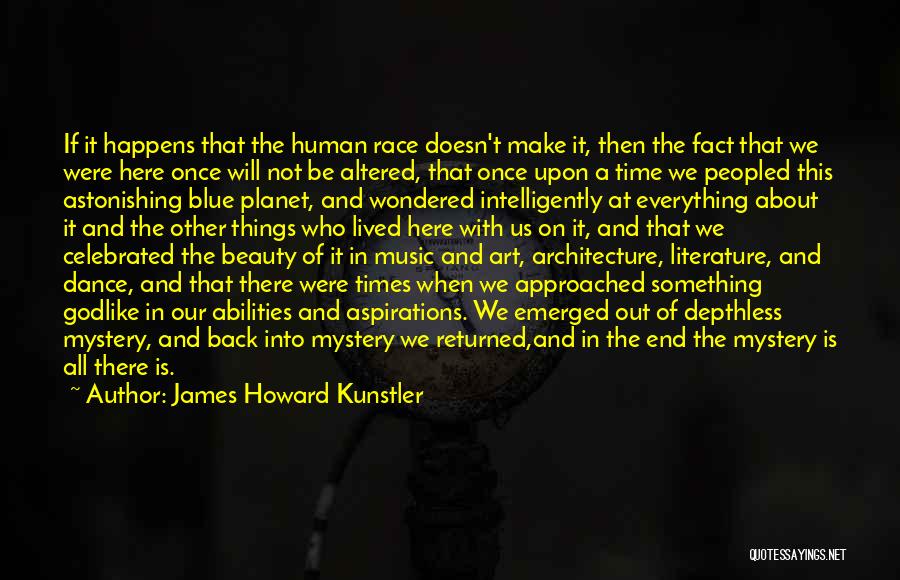 James Howard Kunstler Quotes: If It Happens That The Human Race Doesn't Make It, Then The Fact That We Were Here Once Will Not