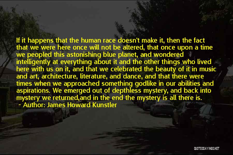 James Howard Kunstler Quotes: If It Happens That The Human Race Doesn't Make It, Then The Fact That We Were Here Once Will Not