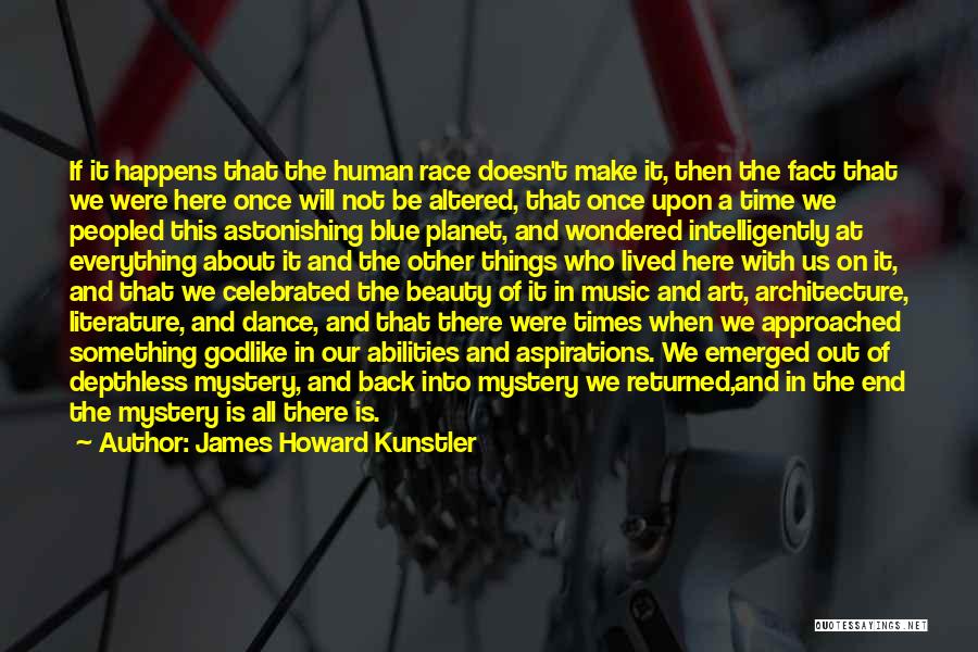 James Howard Kunstler Quotes: If It Happens That The Human Race Doesn't Make It, Then The Fact That We Were Here Once Will Not