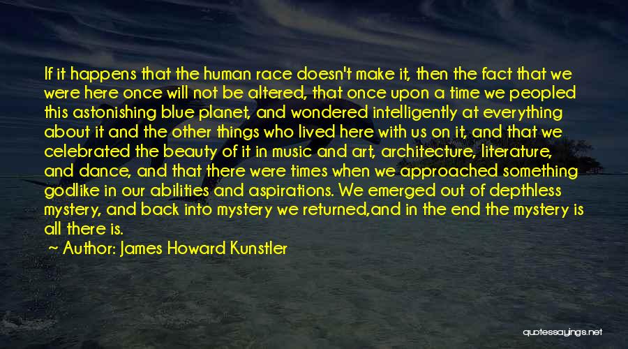 James Howard Kunstler Quotes: If It Happens That The Human Race Doesn't Make It, Then The Fact That We Were Here Once Will Not