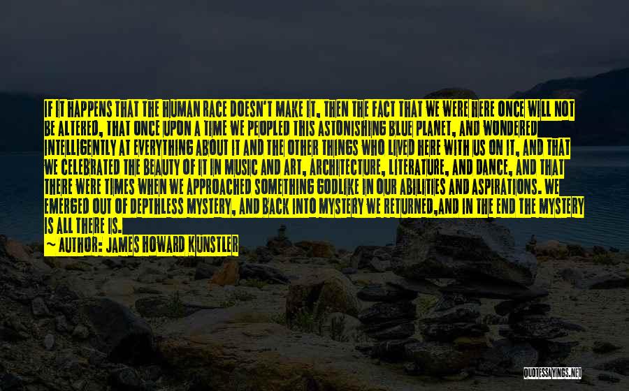 James Howard Kunstler Quotes: If It Happens That The Human Race Doesn't Make It, Then The Fact That We Were Here Once Will Not