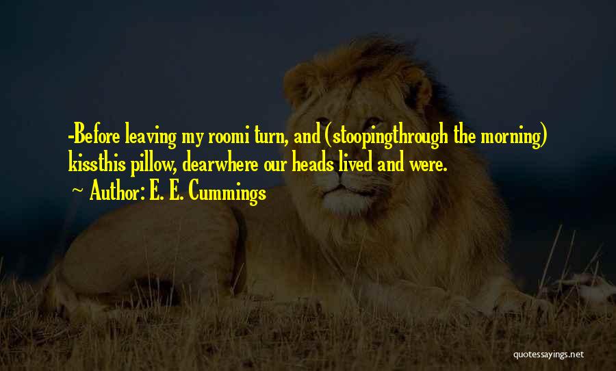 E. E. Cummings Quotes: -before Leaving My Roomi Turn, And (stoopingthrough The Morning) Kissthis Pillow, Dearwhere Our Heads Lived And Were.