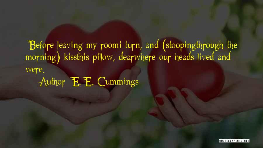 E. E. Cummings Quotes: -before Leaving My Roomi Turn, And (stoopingthrough The Morning) Kissthis Pillow, Dearwhere Our Heads Lived And Were.