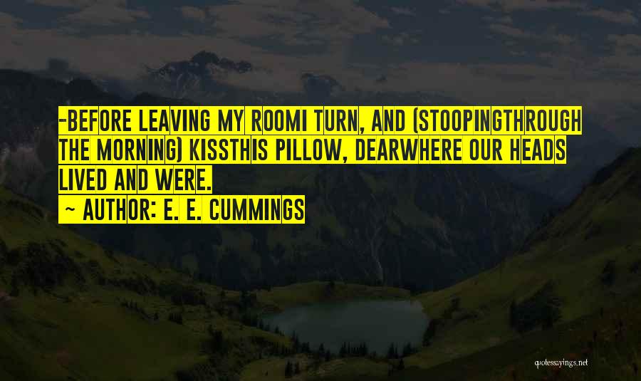 E. E. Cummings Quotes: -before Leaving My Roomi Turn, And (stoopingthrough The Morning) Kissthis Pillow, Dearwhere Our Heads Lived And Were.