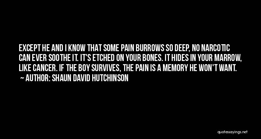 Shaun David Hutchinson Quotes: Except He And I Know That Some Pain Burrows So Deep, No Narcotic Can Ever Soothe It. It's Etched On