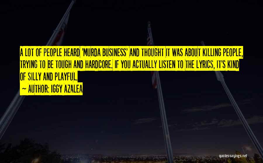 Iggy Azalea Quotes: A Lot Of People Heard 'murda Business' And Thought It Was About Killing People, Trying To Be Tough And Hardcore.
