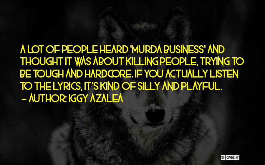 Iggy Azalea Quotes: A Lot Of People Heard 'murda Business' And Thought It Was About Killing People, Trying To Be Tough And Hardcore.