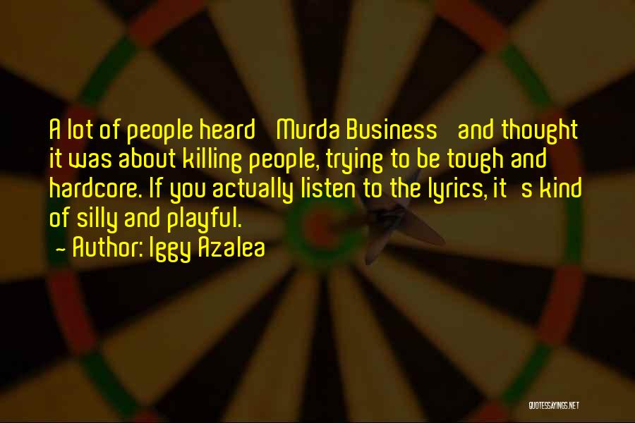 Iggy Azalea Quotes: A Lot Of People Heard 'murda Business' And Thought It Was About Killing People, Trying To Be Tough And Hardcore.