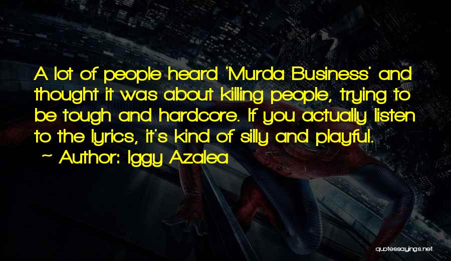 Iggy Azalea Quotes: A Lot Of People Heard 'murda Business' And Thought It Was About Killing People, Trying To Be Tough And Hardcore.