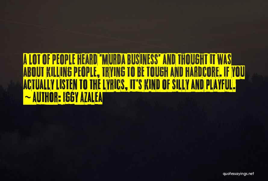 Iggy Azalea Quotes: A Lot Of People Heard 'murda Business' And Thought It Was About Killing People, Trying To Be Tough And Hardcore.