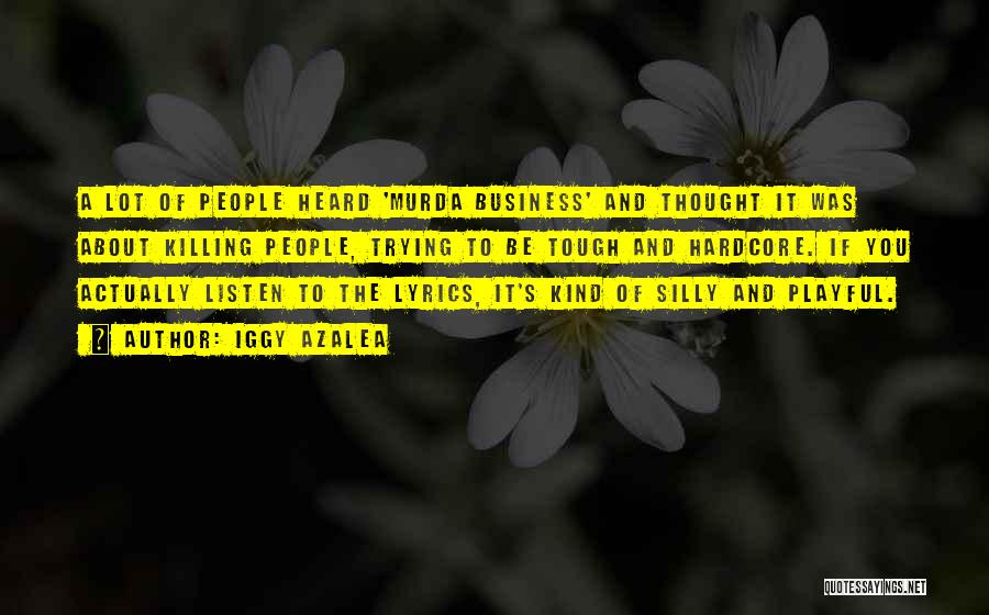 Iggy Azalea Quotes: A Lot Of People Heard 'murda Business' And Thought It Was About Killing People, Trying To Be Tough And Hardcore.