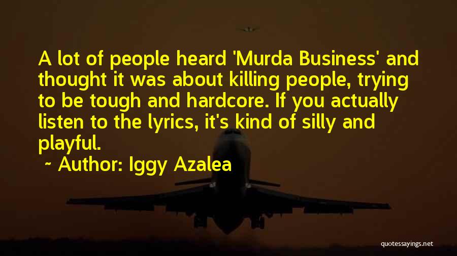 Iggy Azalea Quotes: A Lot Of People Heard 'murda Business' And Thought It Was About Killing People, Trying To Be Tough And Hardcore.