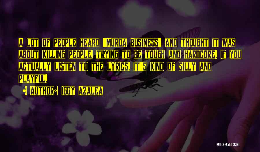 Iggy Azalea Quotes: A Lot Of People Heard 'murda Business' And Thought It Was About Killing People, Trying To Be Tough And Hardcore.