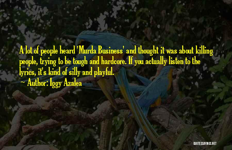 Iggy Azalea Quotes: A Lot Of People Heard 'murda Business' And Thought It Was About Killing People, Trying To Be Tough And Hardcore.
