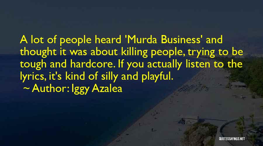 Iggy Azalea Quotes: A Lot Of People Heard 'murda Business' And Thought It Was About Killing People, Trying To Be Tough And Hardcore.