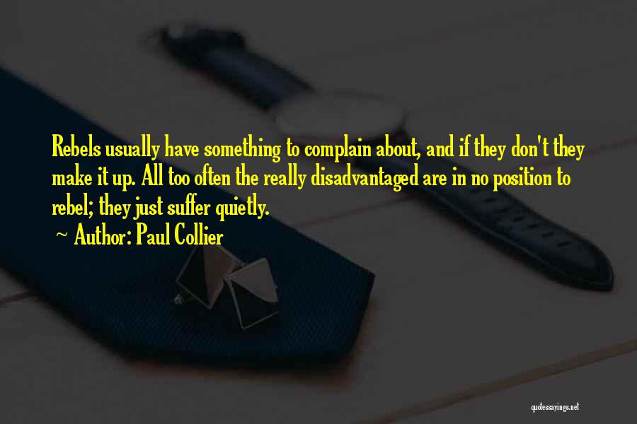 Paul Collier Quotes: Rebels Usually Have Something To Complain About, And If They Don't They Make It Up. All Too Often The Really