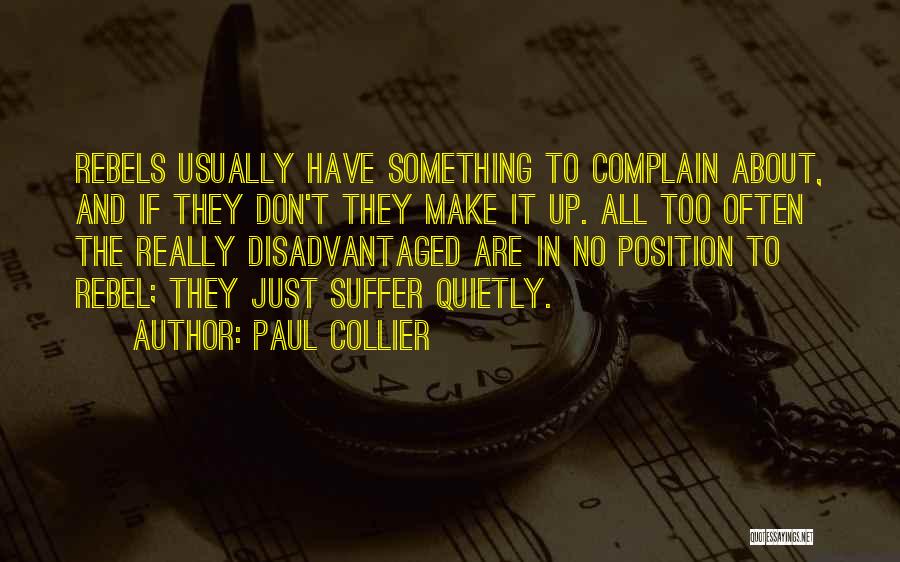 Paul Collier Quotes: Rebels Usually Have Something To Complain About, And If They Don't They Make It Up. All Too Often The Really