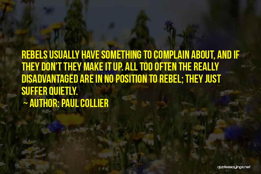 Paul Collier Quotes: Rebels Usually Have Something To Complain About, And If They Don't They Make It Up. All Too Often The Really