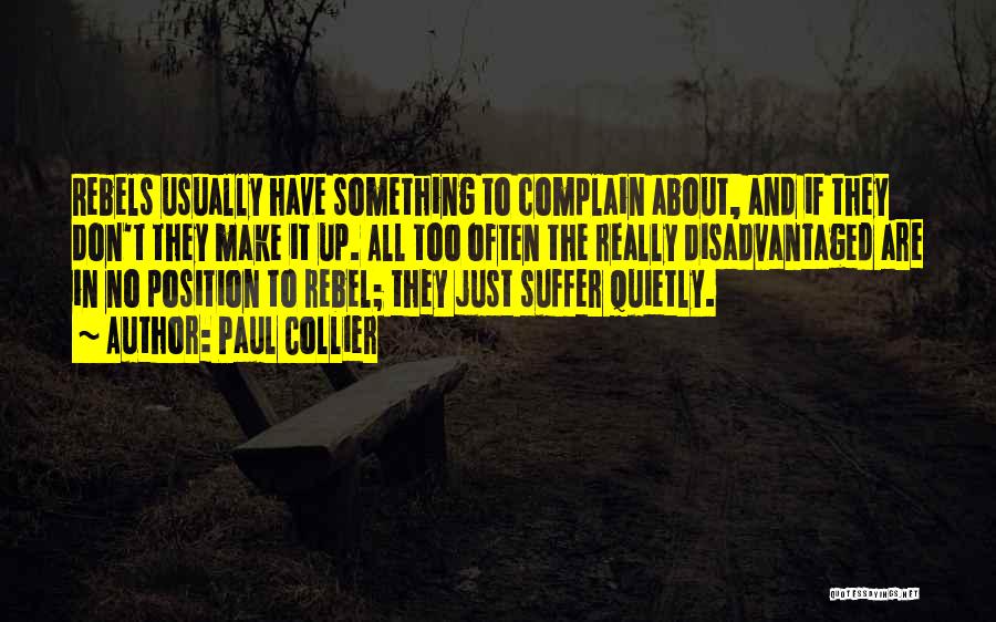 Paul Collier Quotes: Rebels Usually Have Something To Complain About, And If They Don't They Make It Up. All Too Often The Really