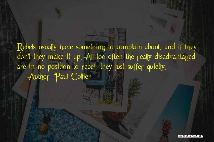 Paul Collier Quotes: Rebels Usually Have Something To Complain About, And If They Don't They Make It Up. All Too Often The Really