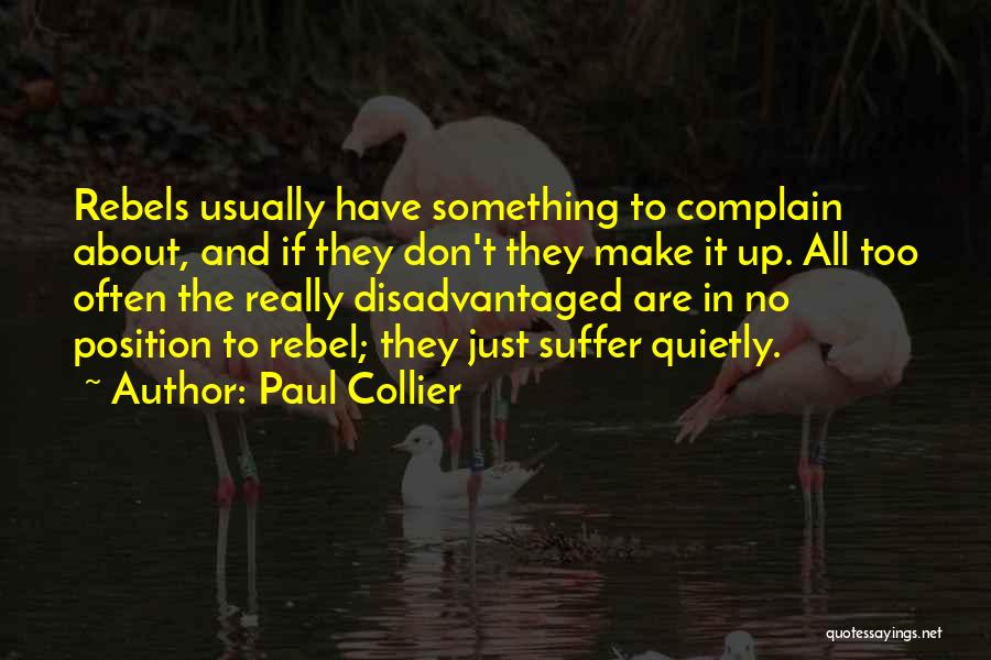 Paul Collier Quotes: Rebels Usually Have Something To Complain About, And If They Don't They Make It Up. All Too Often The Really