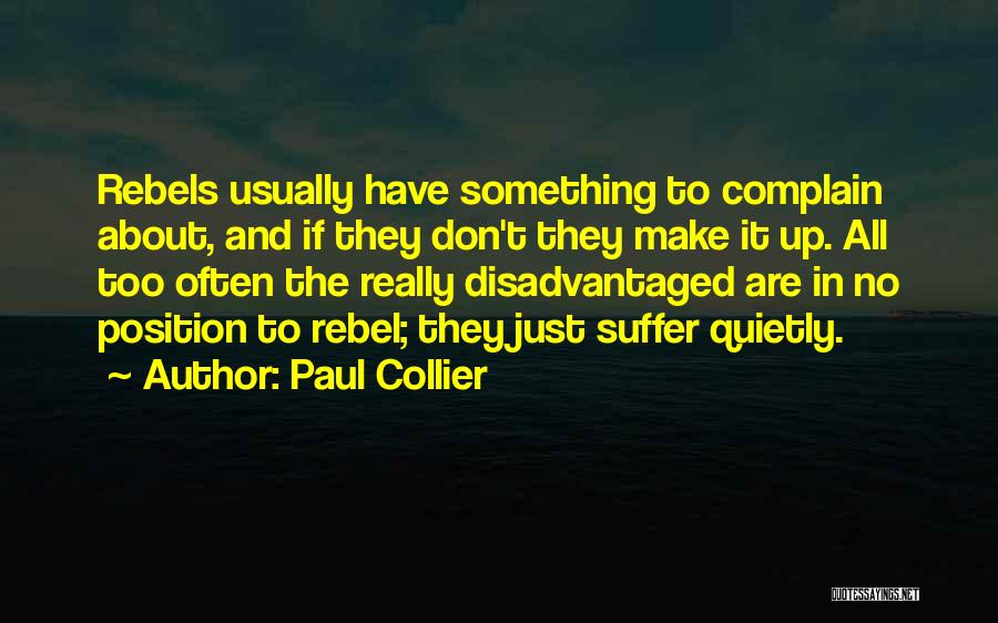 Paul Collier Quotes: Rebels Usually Have Something To Complain About, And If They Don't They Make It Up. All Too Often The Really