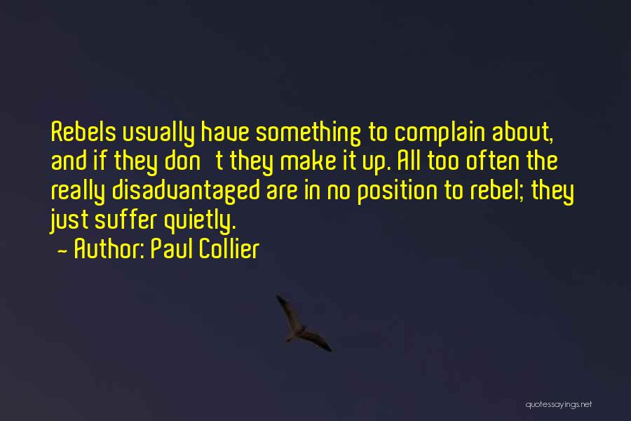 Paul Collier Quotes: Rebels Usually Have Something To Complain About, And If They Don't They Make It Up. All Too Often The Really