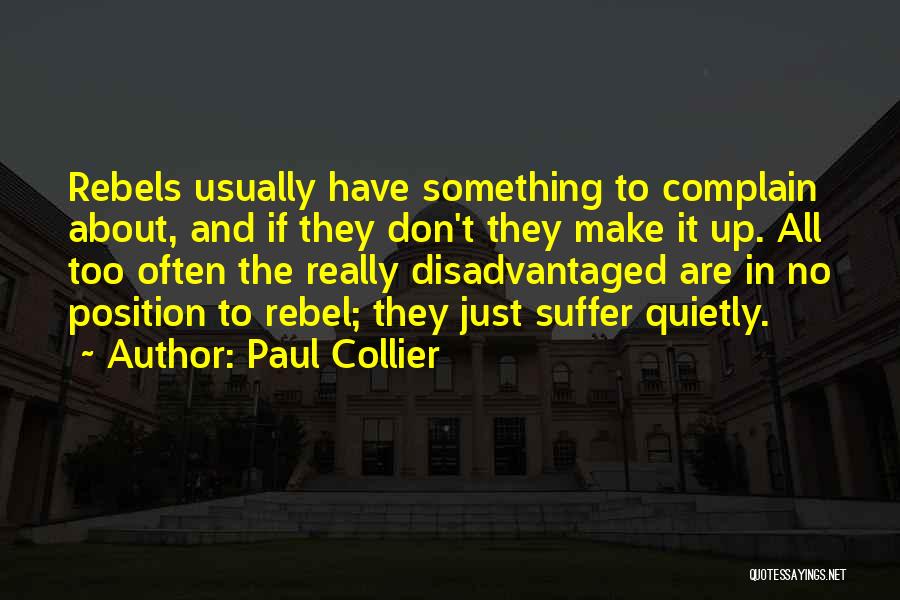 Paul Collier Quotes: Rebels Usually Have Something To Complain About, And If They Don't They Make It Up. All Too Often The Really