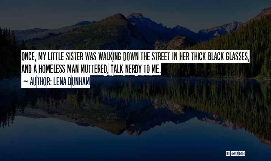 Lena Dunham Quotes: Once, My Little Sister Was Walking Down The Street In Her Thick Black Glasses, And A Homeless Man Muttered, Talk