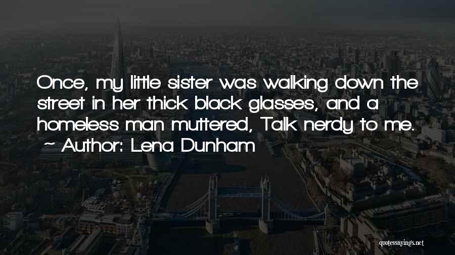 Lena Dunham Quotes: Once, My Little Sister Was Walking Down The Street In Her Thick Black Glasses, And A Homeless Man Muttered, Talk