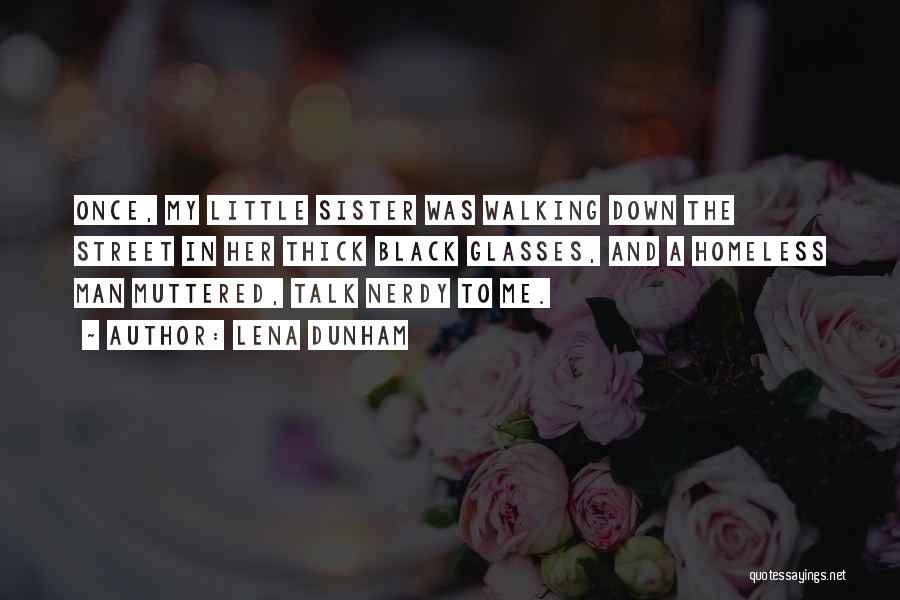 Lena Dunham Quotes: Once, My Little Sister Was Walking Down The Street In Her Thick Black Glasses, And A Homeless Man Muttered, Talk