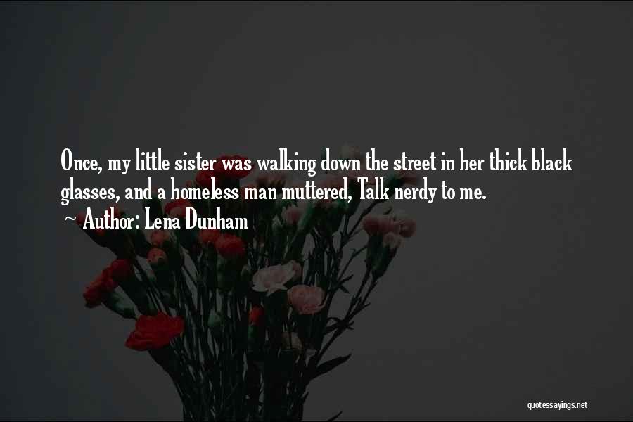 Lena Dunham Quotes: Once, My Little Sister Was Walking Down The Street In Her Thick Black Glasses, And A Homeless Man Muttered, Talk