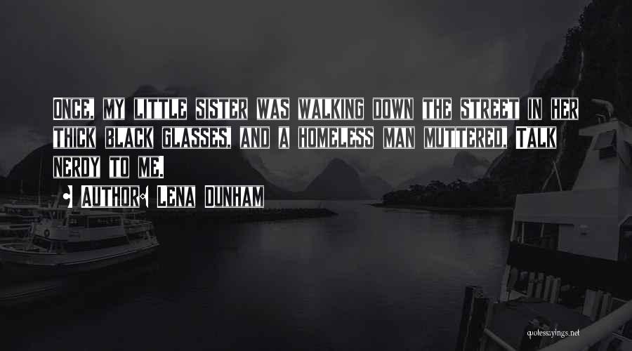 Lena Dunham Quotes: Once, My Little Sister Was Walking Down The Street In Her Thick Black Glasses, And A Homeless Man Muttered, Talk