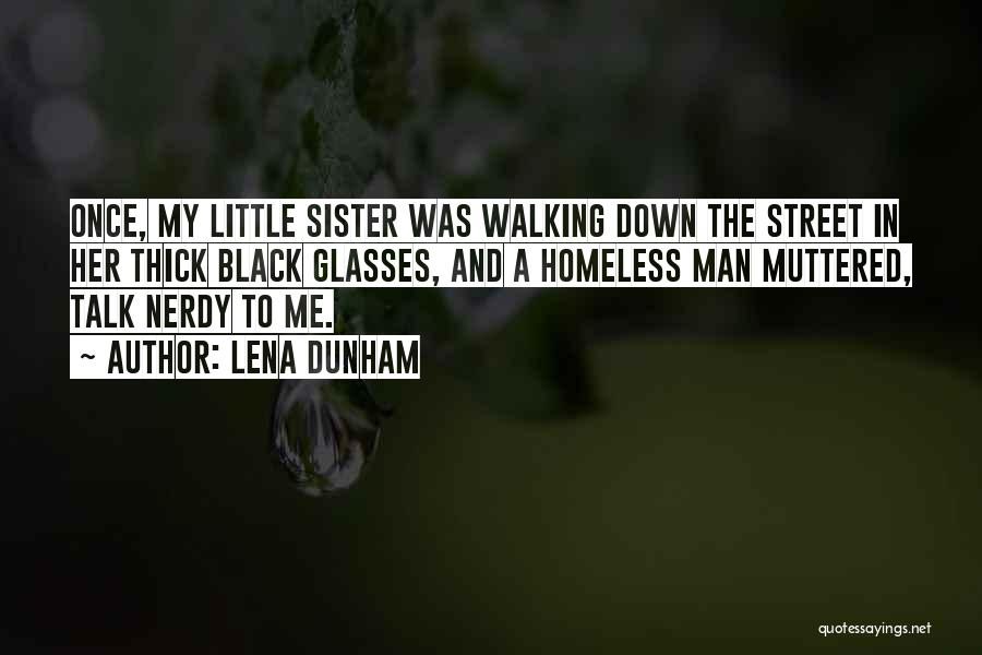 Lena Dunham Quotes: Once, My Little Sister Was Walking Down The Street In Her Thick Black Glasses, And A Homeless Man Muttered, Talk