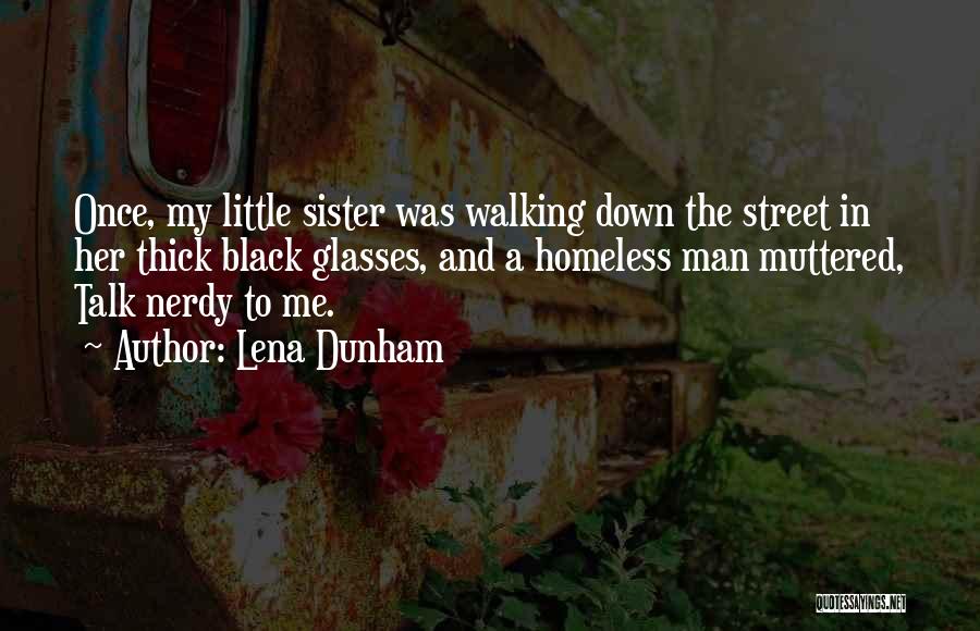 Lena Dunham Quotes: Once, My Little Sister Was Walking Down The Street In Her Thick Black Glasses, And A Homeless Man Muttered, Talk