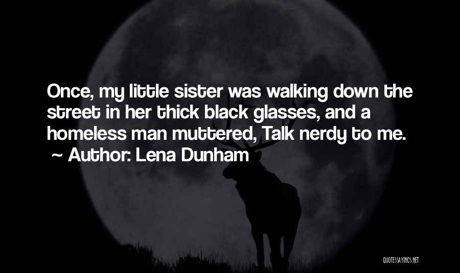 Lena Dunham Quotes: Once, My Little Sister Was Walking Down The Street In Her Thick Black Glasses, And A Homeless Man Muttered, Talk