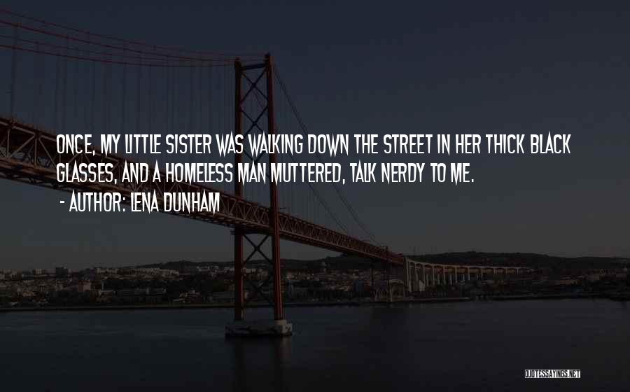 Lena Dunham Quotes: Once, My Little Sister Was Walking Down The Street In Her Thick Black Glasses, And A Homeless Man Muttered, Talk