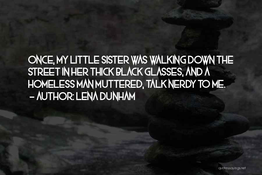 Lena Dunham Quotes: Once, My Little Sister Was Walking Down The Street In Her Thick Black Glasses, And A Homeless Man Muttered, Talk