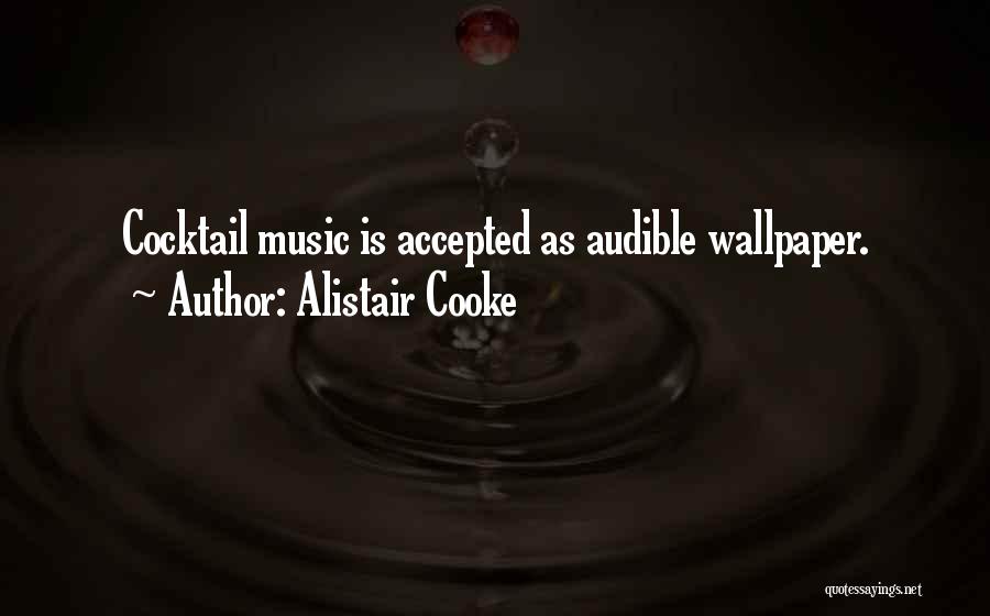 Alistair Cooke Quotes: Cocktail Music Is Accepted As Audible Wallpaper.