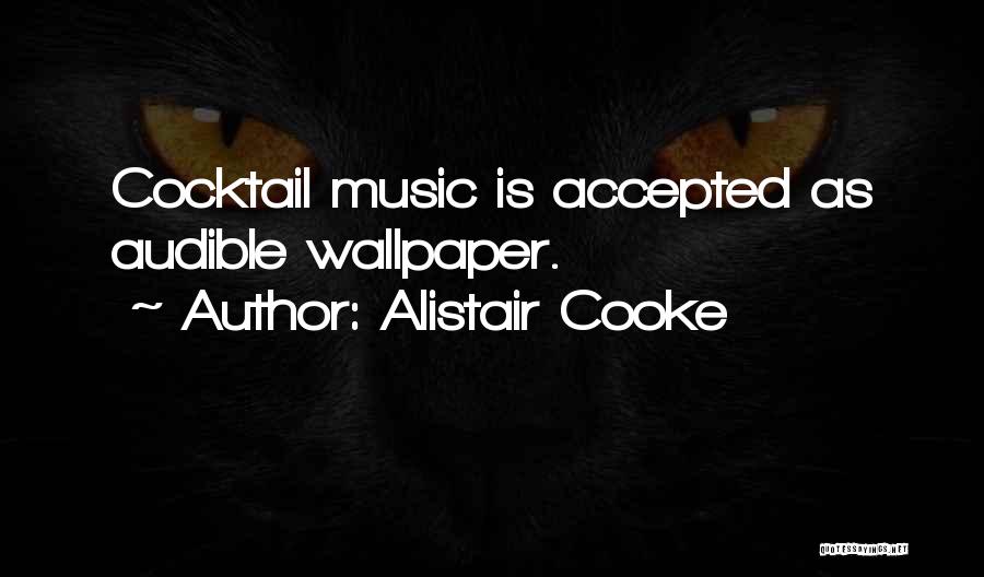 Alistair Cooke Quotes: Cocktail Music Is Accepted As Audible Wallpaper.