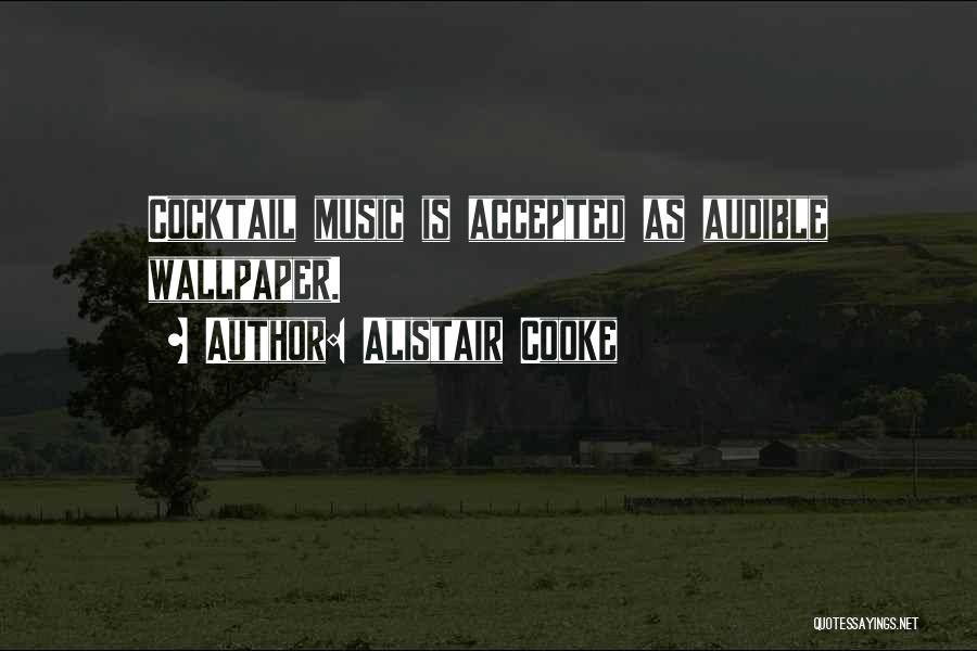 Alistair Cooke Quotes: Cocktail Music Is Accepted As Audible Wallpaper.