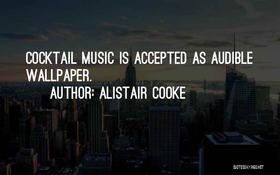 Alistair Cooke Quotes: Cocktail Music Is Accepted As Audible Wallpaper.