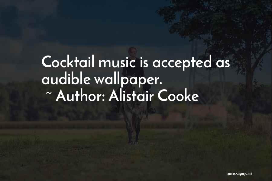 Alistair Cooke Quotes: Cocktail Music Is Accepted As Audible Wallpaper.