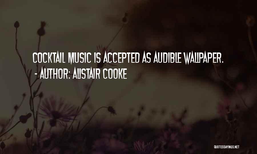 Alistair Cooke Quotes: Cocktail Music Is Accepted As Audible Wallpaper.