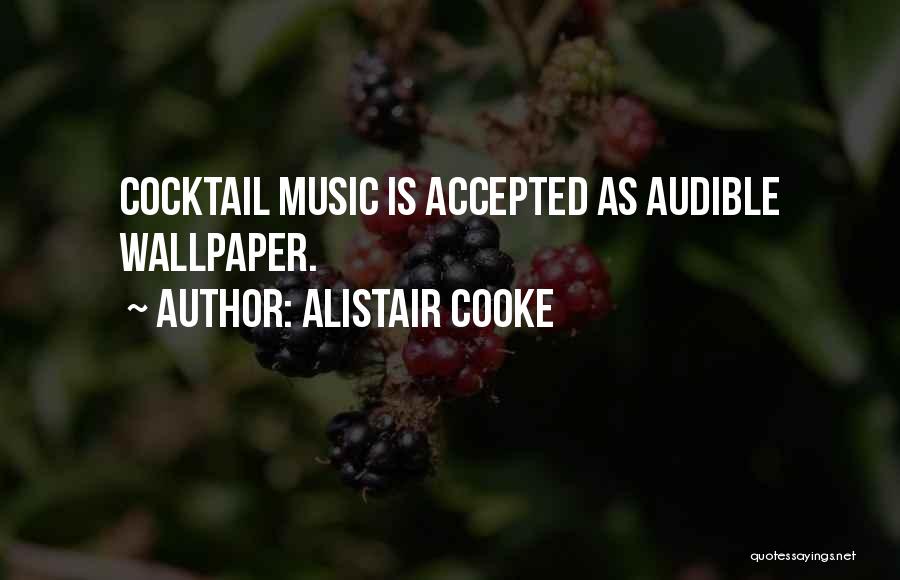 Alistair Cooke Quotes: Cocktail Music Is Accepted As Audible Wallpaper.