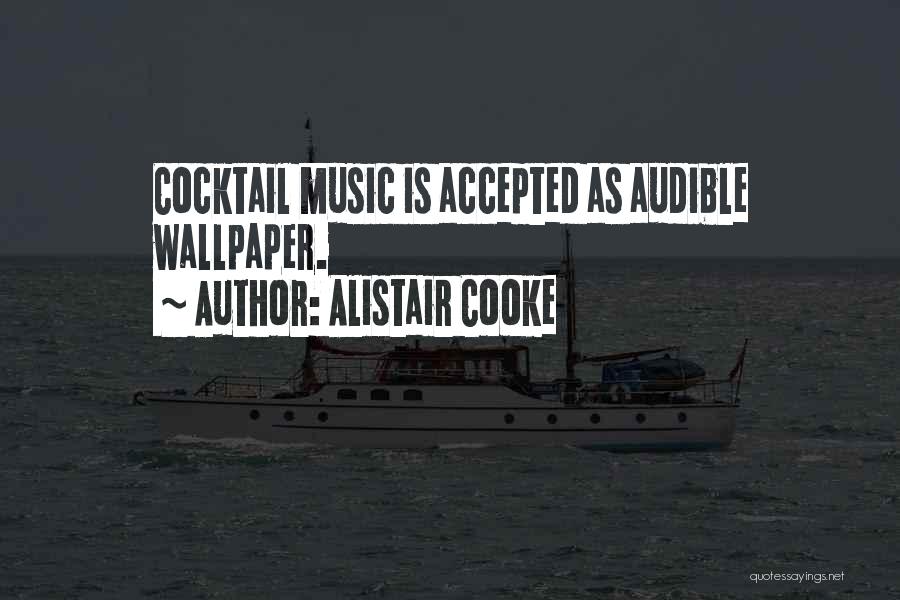 Alistair Cooke Quotes: Cocktail Music Is Accepted As Audible Wallpaper.