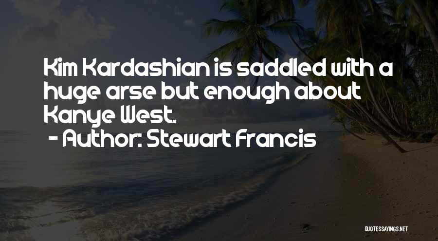 Stewart Francis Quotes: Kim Kardashian Is Saddled With A Huge Arse But Enough About Kanye West.