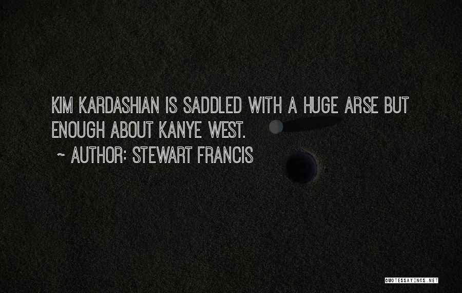 Stewart Francis Quotes: Kim Kardashian Is Saddled With A Huge Arse But Enough About Kanye West.