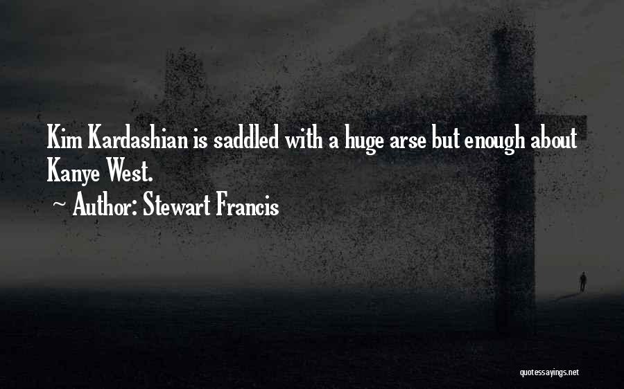 Stewart Francis Quotes: Kim Kardashian Is Saddled With A Huge Arse But Enough About Kanye West.